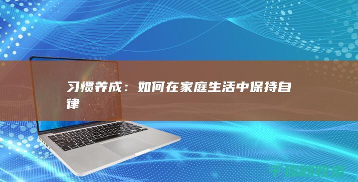 习惯养成：如何在家庭生活中保持自律