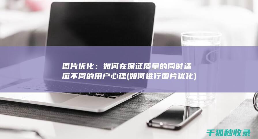 图片优化：如何在保证质量的同时适应不同的用户心理 (如何进行图片优化)