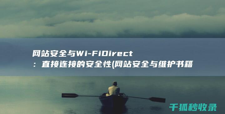 网站安全与Wi-Fi Direct：直接连接的安全性 (网站安全与维护书籍)