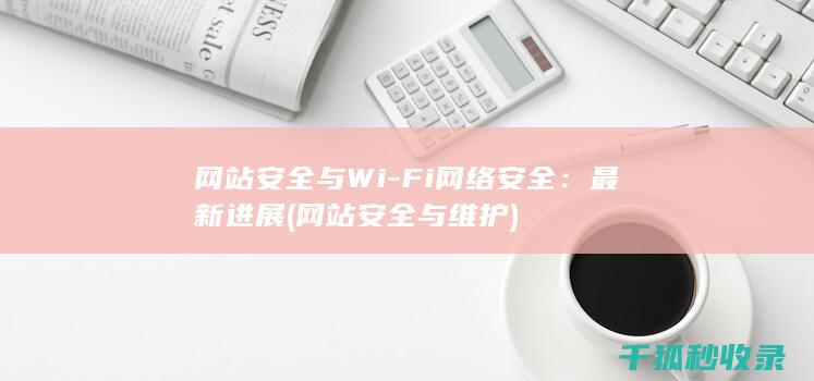 网站安全与Wi-Fi网络安全：最新进展 (网站安全与维护)