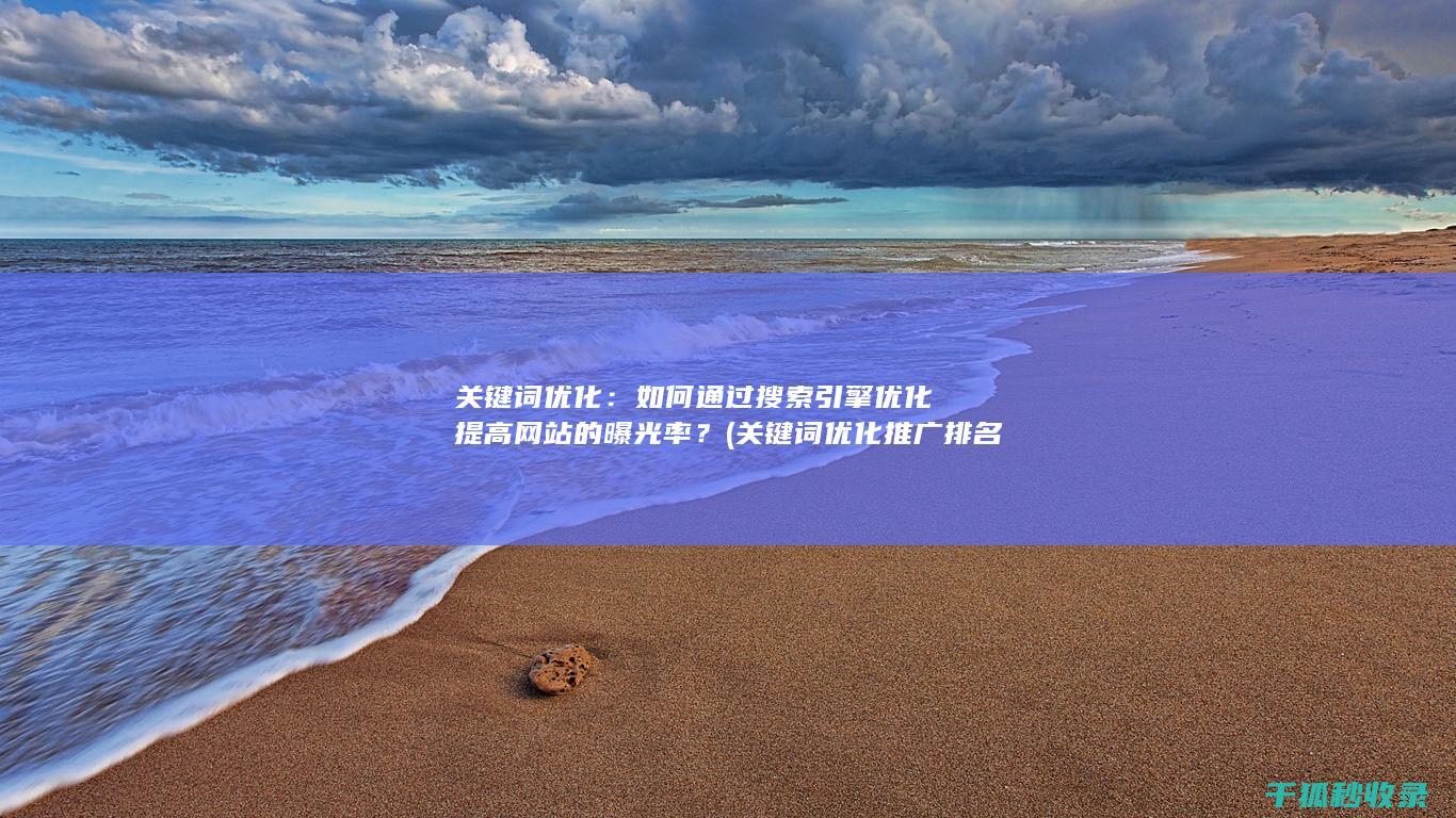 关键词优化：如何通过搜索引擎优化提高网站的曝光率？ (关键词优化推广排名)